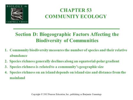 CHAPTER 53 COMMUNITY ECOLOGY Copyright © 2002 Pearson Education, Inc., publishing as Benjamin Cummings Section D: Biogeographic Factors Affecting the Biodiversity.