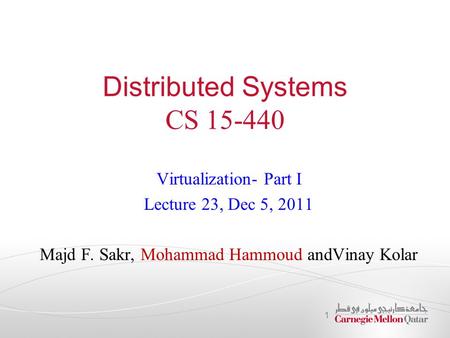 Distributed Systems CS 15-440 Virtualization- Part I Lecture 23, Dec 5, 2011 Majd F. Sakr, Mohammad Hammoud andVinay Kolar 1.