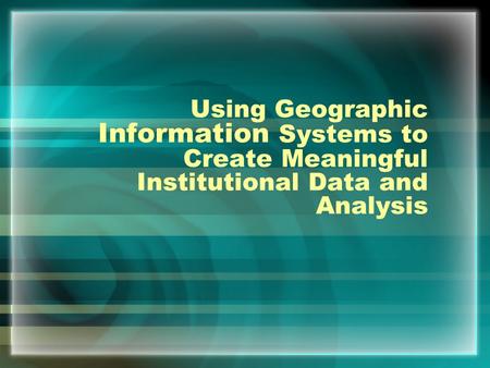 Using Geographic Information Systems to Create Meaningful Institutional Data and Analysis.