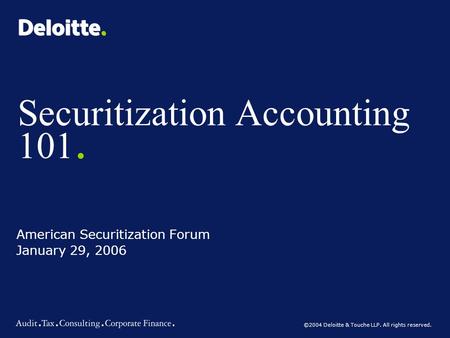 ©2004 Deloitte & Touche LLP. All rights reserved. Securitization Accounting 101. American Securitization Forum January 29, 2006.