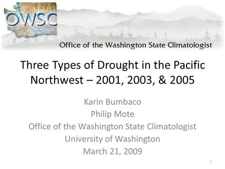 Three Types of Drought in the Pacific Northwest – 2001, 2003, & 2005 Karin Bumbaco Philip Mote Office of the Washington State Climatologist University.