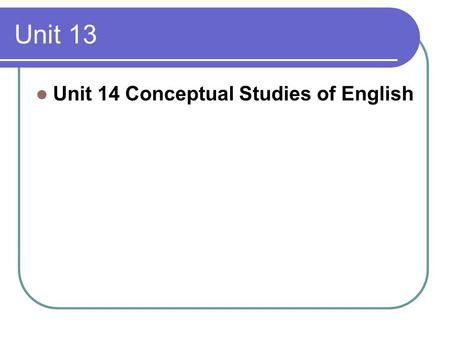 Unit 13 Unit 14 Conceptual Studies of English. Major contents The experience of language … is intricately complex. The purpose of linguistics is to provide.