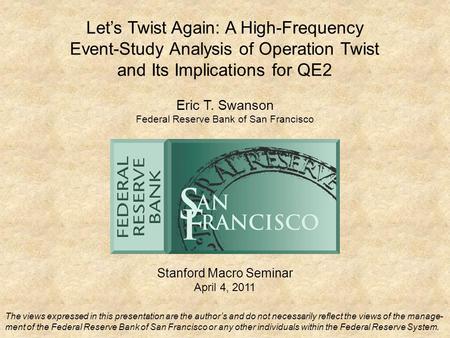 Let’s Twist Again: A High-Frequency Event-Study Analysis of Operation Twist and Its Implications for QE2 Stanford Macro Seminar April 4, 2011 Eric T. Swanson.