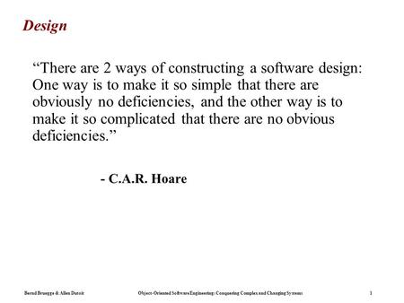 Bernd Bruegge & Allen Dutoit Object-Oriented Software Engineering: Conquering Complex and Changing Systems 1 Design “There are 2 ways of constructing a.