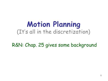 1 Motion Planning (It’s all in the discretization) R&N: Chap. 25 gives some background.