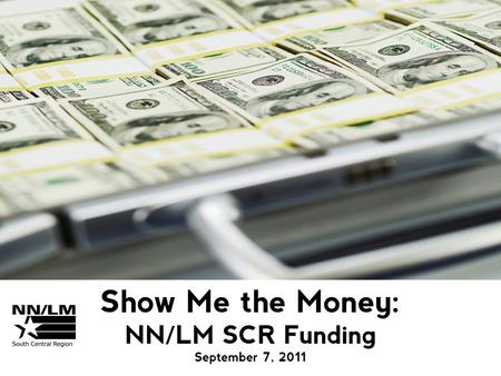 Show Me the Money: NN/LM SCR Funding September 7, 2011.