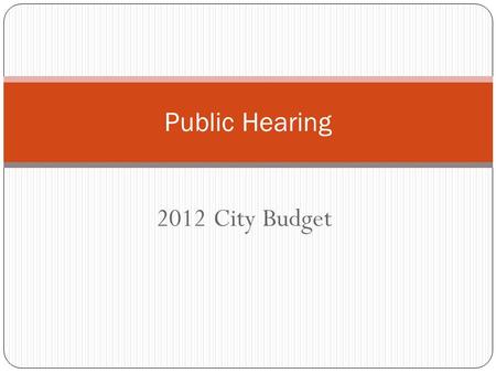 2012 City Budget Public Hearing. 2012 Budget Process Annual Revenue Survey – February 22 First Budget Work Session – May 2 Second Budget Work Session.