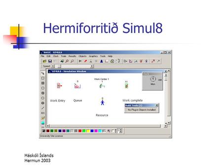 Háskóli Íslands Hermun 2003 Hermiforritið Simul8 Work Entry Queue Resource Work complete.