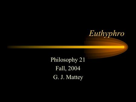 Euthyphro Philosophy 21 Fall, 2004 G. J. Mattey. Socrates Born 469 BC Lived in Athens Married to Xanthippi Clashed with the Sophists Convicted of impiety.
