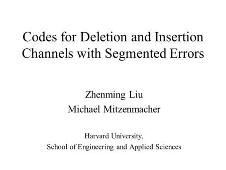 Codes for Deletion and Insertion Channels with Segmented Errors Zhenming Liu Michael Mitzenmacher Harvard University, School of Engineering and Applied.