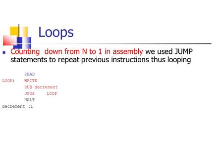 Loops Counting down from N to 1 in assembly we used JUMP statements to repeat previous instructions thus looping READ LOOP: WRITE SUB decrement JPOSLOOP.
