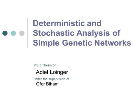 Deterministic and Stochastic Analysis of Simple Genetic Networks Adiel Loinger MS.c Thesis of under the supervision of Ofer Biham.