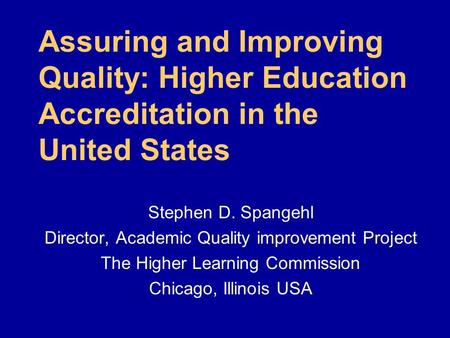 Assuring and Improving Quality: Higher Education Accreditation in the United States Stephen D. Spangehl Director, Academic Quality improvement Project.