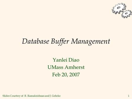 1 Database Buffer Management Yanlei Diao UMass Amherst Feb 20, 2007 Slides Courtesy of R. Ramakrishnan and J. Gehrke.