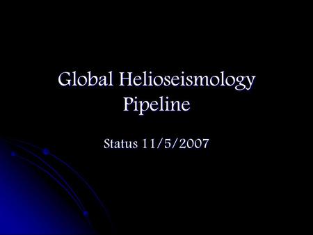 Global Helioseismology Pipeline Status 11/5/2007.