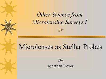 Other Science from Microlensing Surveys I or Microlenses as Stellar Probes By Jonathan Devor.