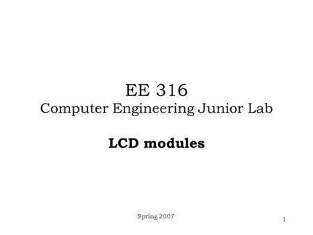Spring 2007 1 EE 316 Computer Engineering Junior Lab LCD modules.