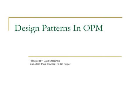 Design Patterns In OPM Presented by: Galia Shlezinger Instructors: Prop. Dov Dori, Dr. Iris Berger.