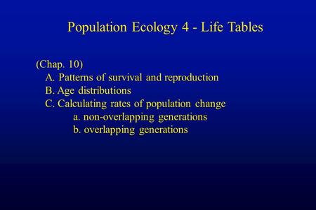 Population Ecology 4 - Life Tables (Chap. 10) A. Patterns of survival and reproduction B. Age distributions C. Calculating rates of population change a.