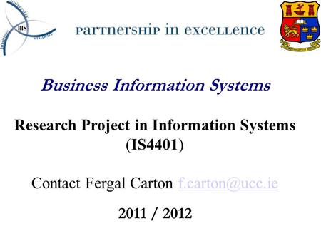 Business Information Systems Research Project in Information Systems (IS4401) Contact Fergal Carton 2011 / 2012.