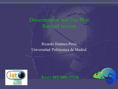 A DAPT IST-2001-37126 Dissemination and Use Plan Revised version Ricardo Jiménez-Peris Universidad Politécnica de Madrid.