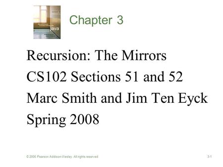 © 2006 Pearson Addison-Wesley. All rights reserved3-1 Chapter 3 Recursion: The Mirrors CS102 Sections 51 and 52 Marc Smith and Jim Ten Eyck Spring 2008.