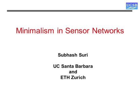 Minimalism in Sensor Networks Subhash Suri UC Santa Barbara and ETH Zurich.