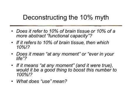 Deconstructing the 10% myth Does it refer to 10% of brain tissue or 10% of a more abstract “functional capacity”? If it refers to 10% of brain tissue,