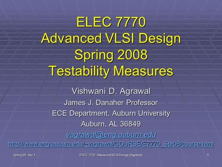 Spring 08, Apr 1 ELEC 7770: Advanced VLSI Design (Agrawal) 1 ELEC 7770 Advanced VLSI Design Spring 2008 Testability Measures Vishwani D. Agrawal James.