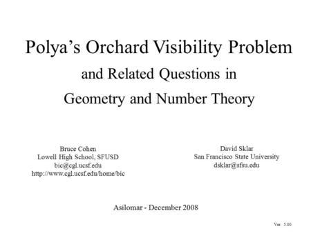 Polya’s Orchard Visibility Problem and Related Questions in Geometry and Number Theory Asilomar - December 2008 Bruce Cohen Lowell High School, SFUSD