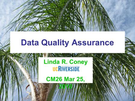 Data Quality Assurance Linda R. Coney UCR CM26 Mar 25, 2010.