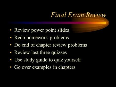 Final Exam Review Review power point slides Redo homework problems Do end of chapter review problems Review last three quizzes Use study guide to quiz.