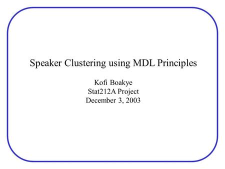 Speaker Clustering using MDL Principles Kofi Boakye Stat212A Project December 3, 2003.