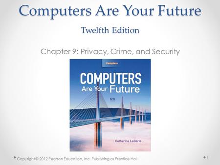 Computers Are Your Future Twelfth Edition Chapter 9: Privacy, Crime, and Security Copyright © 2012 Pearson Education, Inc. Publishing as Prentice Hall.