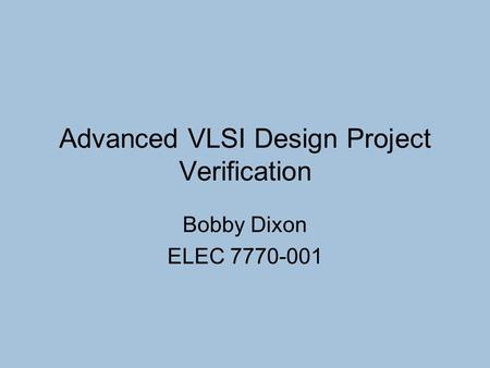 Advanced VLSI Design Project Verification Bobby Dixon ELEC 7770-001.