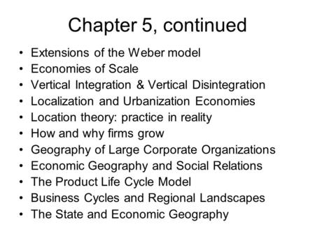 Chapter 5, continued Extensions of the Weber model Economies of Scale Vertical Integration & Vertical Disintegration Localization and Urbanization Economies.