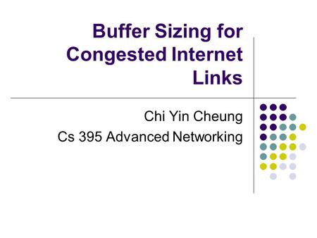 Buffer Sizing for Congested Internet Links Chi Yin Cheung Cs 395 Advanced Networking.