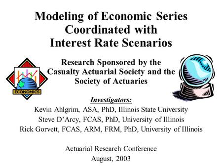 Modeling of Economic Series Coordinated with Interest Rate Scenarios Research Sponsored by the Casualty Actuarial Society and the Society of Actuaries.