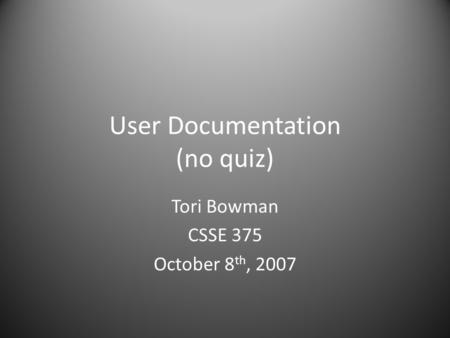 User Documentation (no quiz) Tori Bowman CSSE 375 October 8 th, 2007.