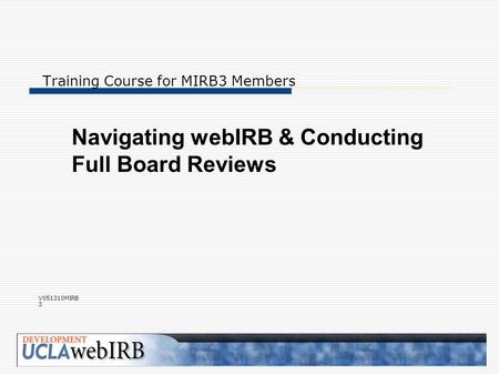 Training Course for MIRB3 Members Navigating webIRB & Conducting Full Board Reviews V051310MIRB 3.