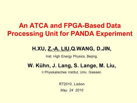 An ATCA and FPGA-Based Data Processing Unit for PANDA Experiment H.XU, Z.-A. LIU,Q.WANG, D.JIN, Inst. High Energy Physics, Beijing, W. Kühn, J. Lang, S.