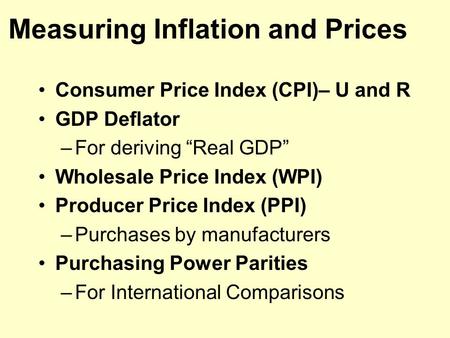Measuring Inflation and Prices Consumer Price Index (CPI)– U and R GDP Deflator –For deriving “Real GDP” Wholesale Price Index (WPI) Producer Price Index.