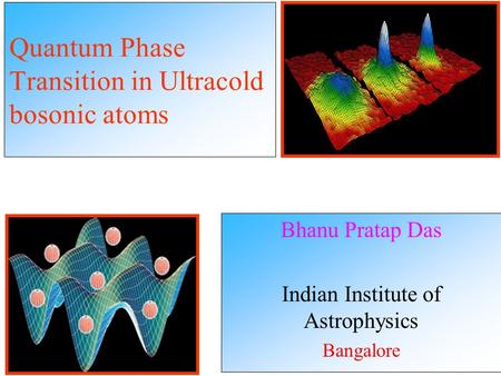 Quantum Phase Transition in Ultracold bosonic atoms Bhanu Pratap Das Indian Institute of Astrophysics Bangalore.