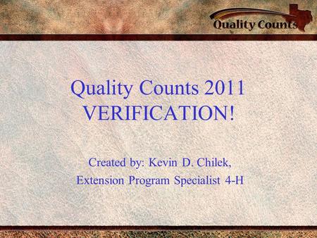 Quality Counts 2011 VERIFICATION! Created by: Kevin D. Chilek, Extension Program Specialist 4-H.