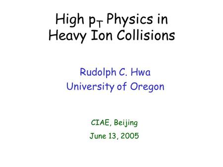 High p T Physics in Heavy Ion Collisions Rudolph C. Hwa University of Oregon CIAE, Beijing June 13, 2005.