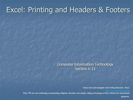 Excel: Printing and Headers & Footers Computer Information Technology Section 6-11 Some text and examples used with permission from: