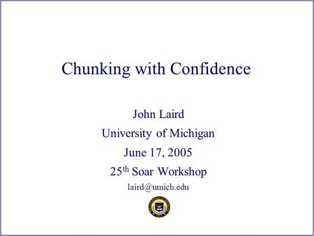 1 Chunking with Confidence John Laird University of Michigan June 17, 2005 25 th Soar Workshop