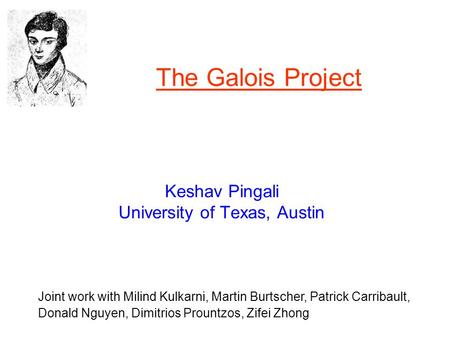 The Galois Project Keshav Pingali University of Texas, Austin Joint work with Milind Kulkarni, Martin Burtscher, Patrick Carribault, Donald Nguyen, Dimitrios.