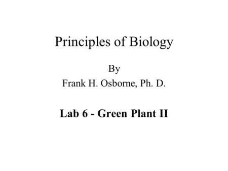 Principles of Biology By Frank H. Osborne, Ph. D. Lab 6 - Green Plant II.