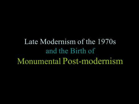 Late Modernism of the 1970s and the Birth of Monumental Post-modernism.
